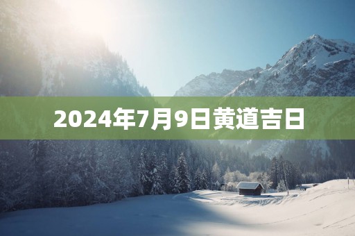 2025年7月9日黄道吉日