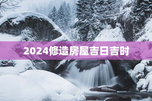 2025修造房屋吉日吉时