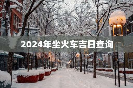 2025年坐火车吉日查询