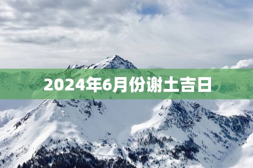 2025年6月份谢土吉日