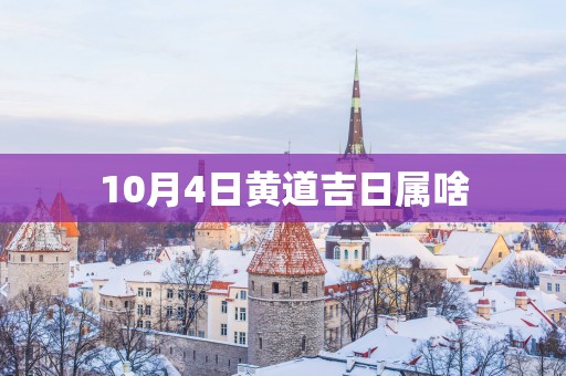 10月4日黄道吉日属啥