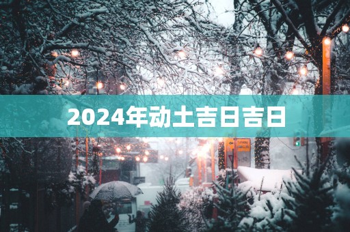 2025年动土吉日吉日