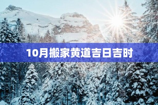 10月搬家黄道吉日吉时