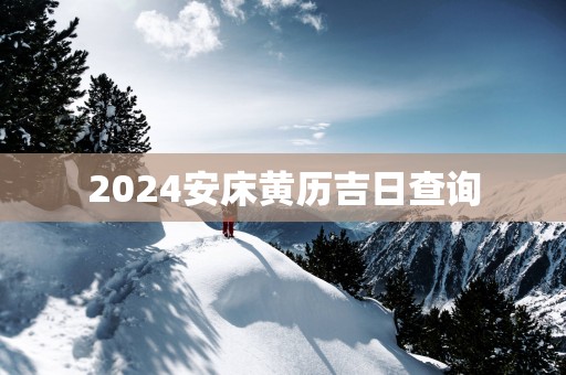 2025安床黄历吉日查询