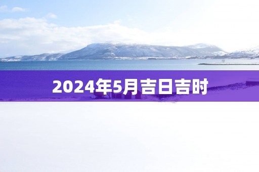 2025年5月吉日吉时