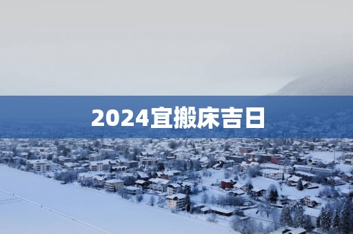 2025宜搬床吉日
