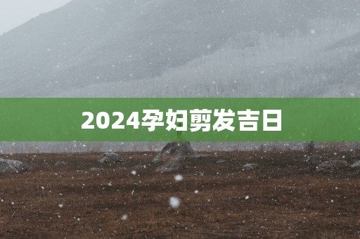 2025孕妇剪发吉日