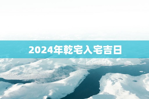 2025年乾宅入宅吉日