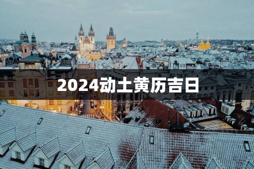 2025动土黄历吉日