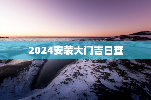 2025安装大门吉日查