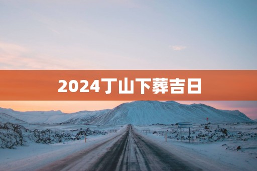 2025丁山下葬吉日