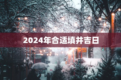 2025年合适填井吉日