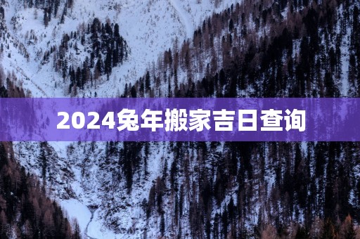 2025蛇年搬家吉日查询