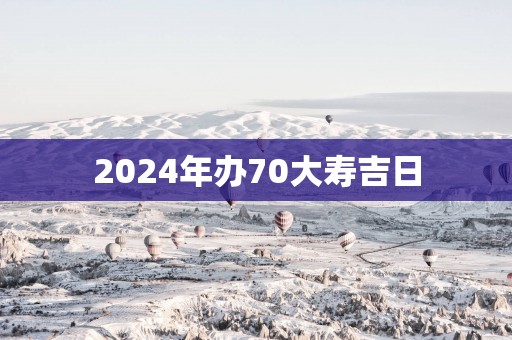 2025年办70大寿吉日