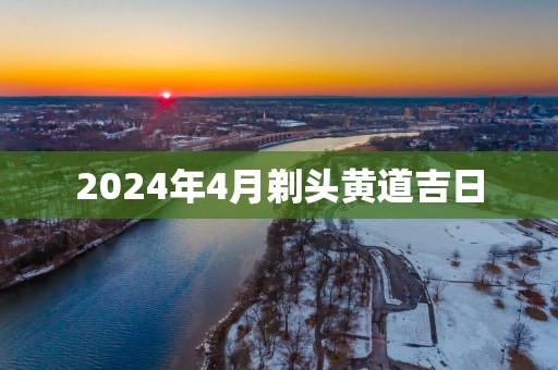 2025年4月剃头黄道吉日