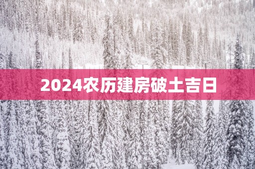2025农历建房破土吉日