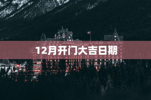 12月开门大吉日期