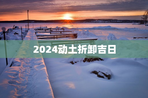 2025动土折卸吉日
