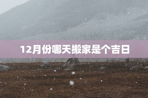 12月份哪天搬家是个吉日