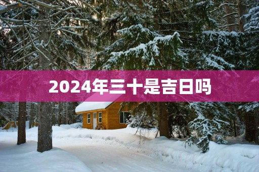 2025年三十是吉日吗