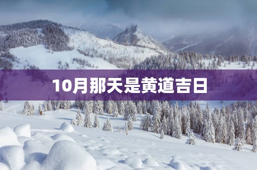10月那天是黄道吉日 10月那天是黄道吉日