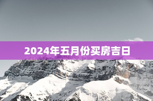 2025年五月份买房吉日