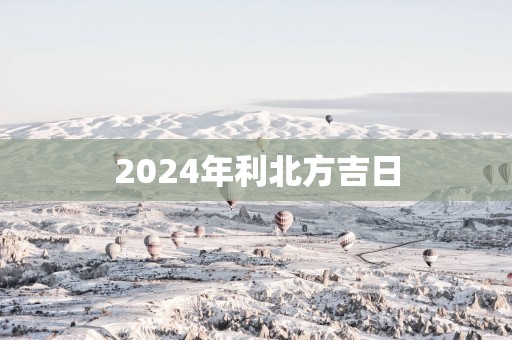 2025年利北方吉日
