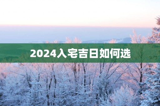 2025入宅吉日如何选