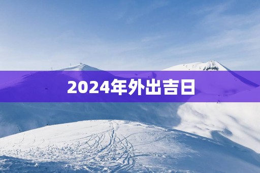 2025年外出吉日