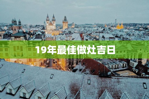 19年最佳做灶吉日