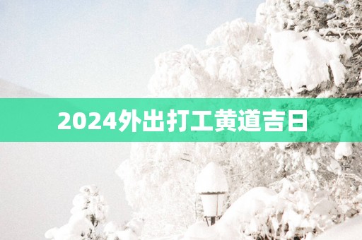 2025外出打工黄道吉日