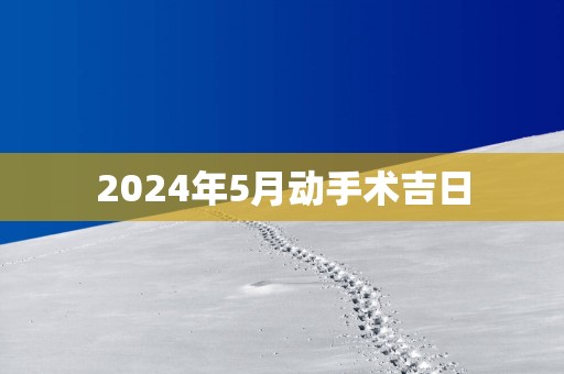 2025年5月动手术吉日
