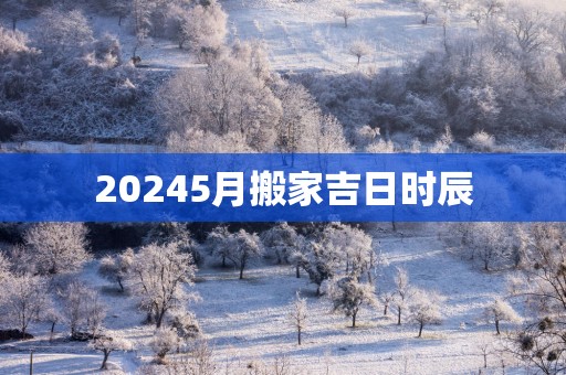 20255月搬家吉日时辰