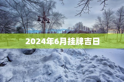 2025年6月挂牌吉日