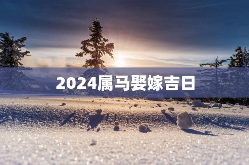 2025属马娶嫁吉日