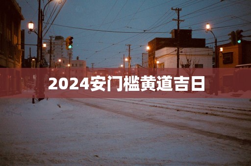 2025安门槛黄道吉日