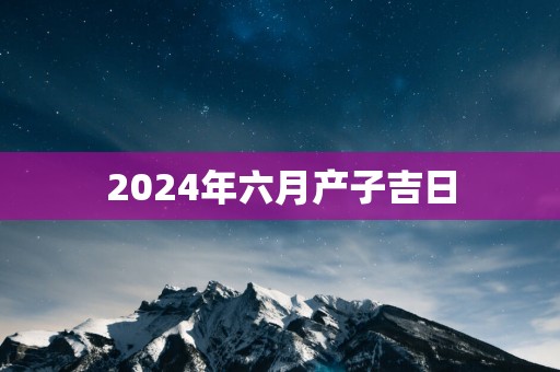 2025年六月产子吉日