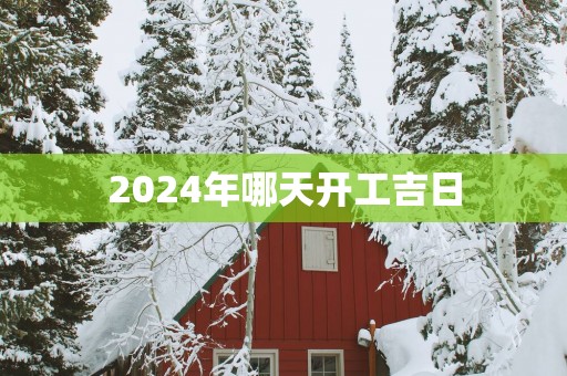 2025年哪天开工吉日