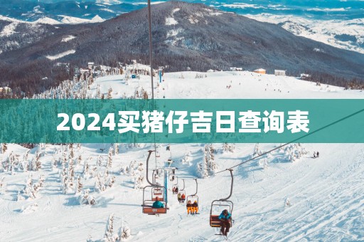 2025买猪仔吉日查询表