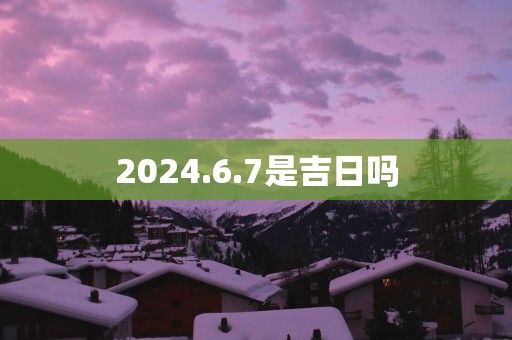 2025.6.7是吉日吗