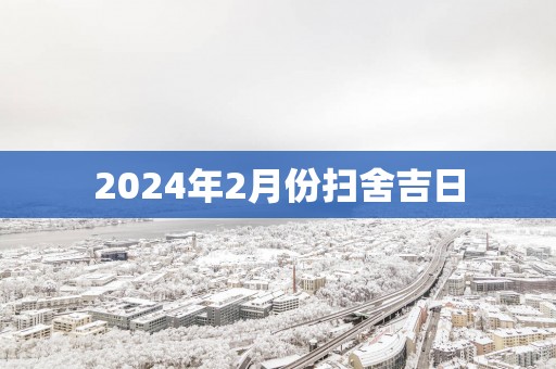2025年2月份扫舍吉日