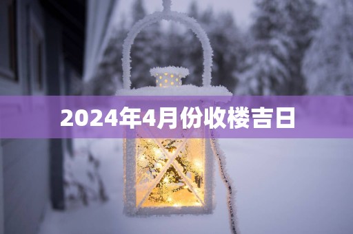 2025年4月份收楼吉日