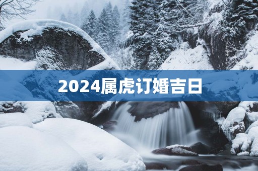 2025属虎订婚吉日