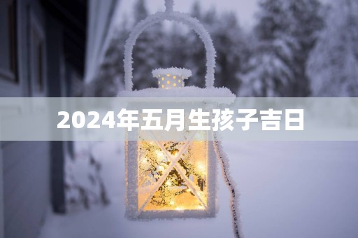 2025年五月生孩子吉日