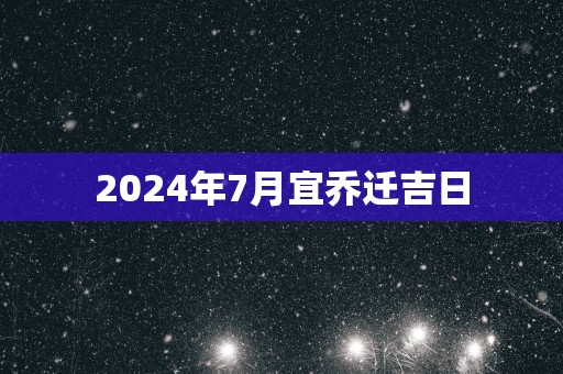 2025年7月宜乔迁吉日
