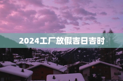 2025工厂放假吉日吉时