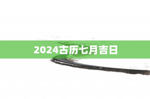 2025古历七月吉日