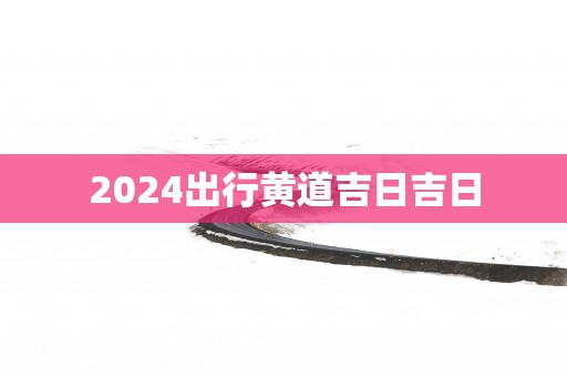 2025出行黄道吉日吉日