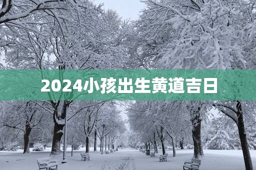 2025小孩出生黄道吉日