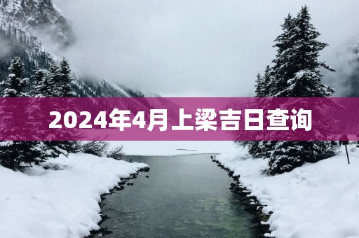 2025年4月上梁吉日查询